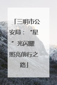 三明市公安局：“星”光闪耀 照亮前行之路