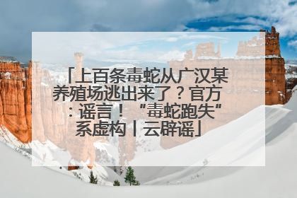 上百条毒蛇从广汉某养殖场逃出来了？官方：谣言！“毒蛇跑失”系虚构丨云辟谣
