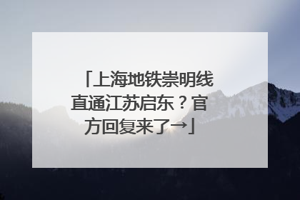 上海地铁崇明线直通江苏启东？官方回复来了→