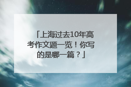 上海过去10年高考作文题一览！你写的是哪一篇？