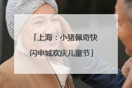 上海：小猪佩奇快闪申城欢庆儿童节