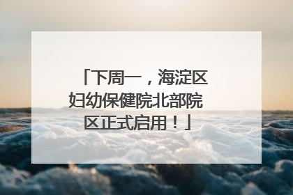 下周一，海淀区妇幼保健院北部院区正式启用！