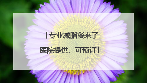 专业减脂餐来了 医院提供、可预订