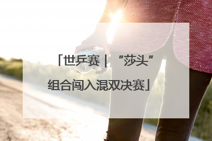 世乒赛｜“莎头”组合闯入混双决赛