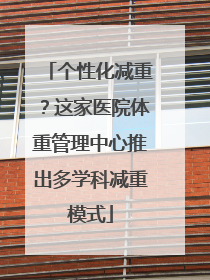 个性化减重？这家医院体重管理中心推出多学科减重模式