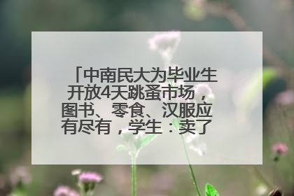 中南民大为毕业生开放4天跳蚤市场，图书、零食、汉服应有尽有，学生：卖了几十个手串