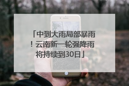 中到大雨局部暴雨！云南新一轮强降雨将持续到30日