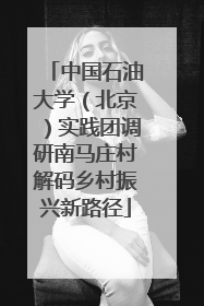 中国石油大学（北京）实践团调研南马庄村解码乡村振兴新路径