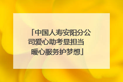 中国人寿安阳分公司爱心助考显担当 暖心服务护梦想