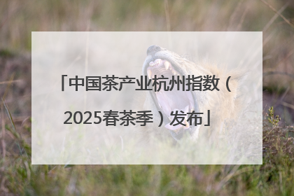 中国茶产业杭州指数（2025春茶季）发布
