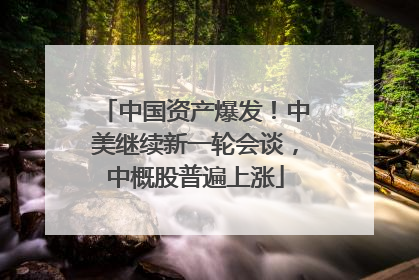 中国资产爆发！中美继续新一轮会谈，中概股普遍上涨