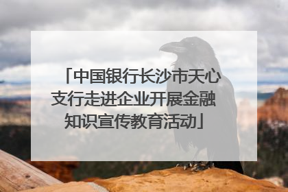 中国银行长沙市天心支行走进企业开展金融知识宣传教育活动