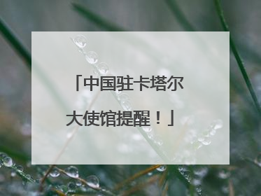 中国驻卡塔尔大使馆提醒！