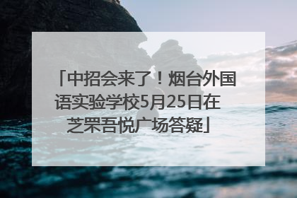 中招会来了！烟台外国语实验学校5月25日在芝罘吾悦广场答疑