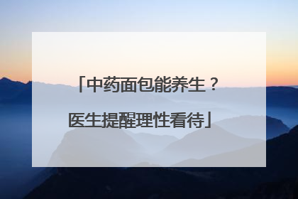 中药面包能养生？医生提醒理性看待