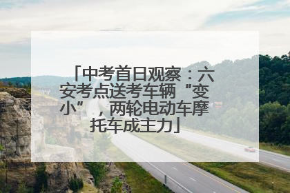 中考首日观察：六安考点送考车辆“变小”，两轮电动车摩托车成主力