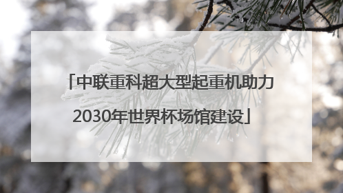 中联重科超大型起重机助力2030年世界杯场馆建设