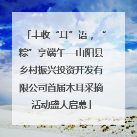 丰收“耳”语，“粽”享端午—山阳县乡村振兴投资开发有限公司首届木耳采摘活动盛大启幕
