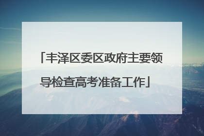 丰泽区委区政府主要领导检查高考准备工作