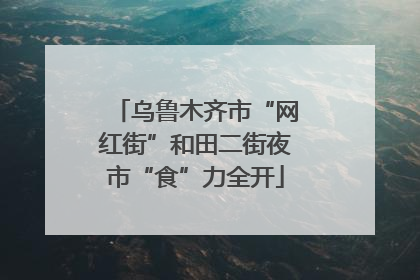 乌鲁木齐市“网红街”和田二街夜市“食”力全开