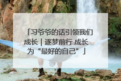 习爷爷的话引领我们成长｜逐梦前行 成长为“最好的自己”