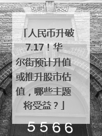 人民币升破7.17！华尔街预计升值或推升股市估值，哪些主题将受益？