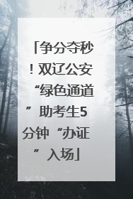 争分夺秒！双辽公安“绿色通道”助考生5分钟“办证”入场
