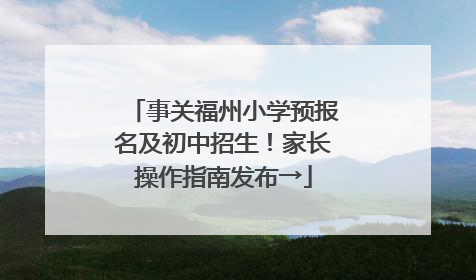 事关福州小学预报名及初中招生！家长操作指南发布→