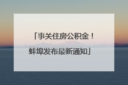 事关住房公积金！蚌埠发布最新通知