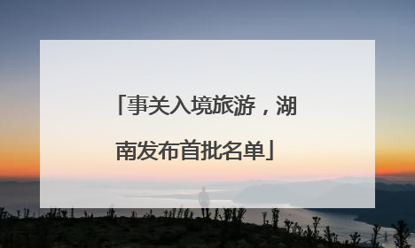 事关入境旅游，湖南发布首批名单