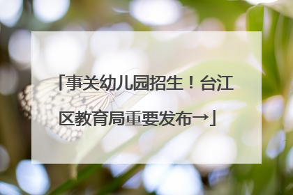 事关幼儿园招生！台江区教育局重要发布→