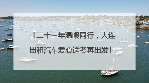 二十三年温暖同行，大连出租汽车爱心送考再出发