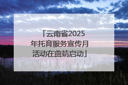云南省2025年托育服务宣传月活动在曲靖启动