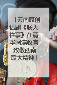云南原创话剧《联大往事》在清华圆满收官 致敬西南联大精神