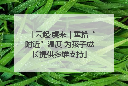 云起·虔来｜重拾“附近”温度 为孩子成长提供多维支持