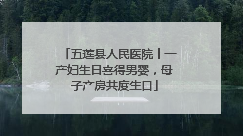 五莲县人民医院丨一产妇生日喜得男婴，母子产房共度生日