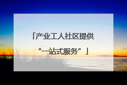 产业工人社区提供“一站式服务”