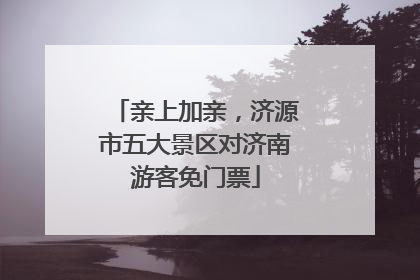 亲上加亲，济源市五大景区对济南游客免门票