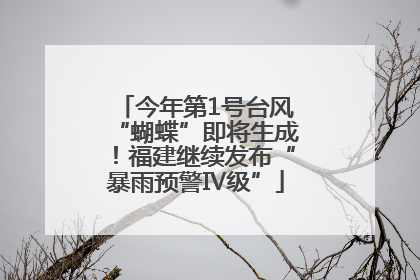 今年第1号台风“蝴蝶”即将生成！福建继续发布“暴雨预警Ⅳ级”