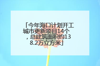 今年海口计划开工城市更新项目14个，总建筑面积约138.2万立方米
