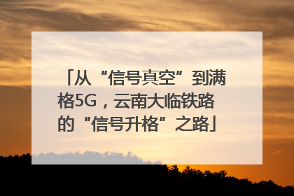 从“信号真空”到满格5G，云南大临铁路的“信号升格”之路