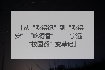 从“吃得饱”到“吃得安”“吃得香”——宁远“校园餐”变革记