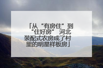 从“有房住”到“住好房” 河北装配式农房成了村里的明星样板房