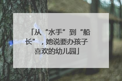 从“水手”到“船长”，她说要办孩子喜欢的幼儿园