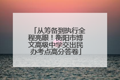 从筹备到执行全程亮眼！衡阳市博文高级中学交出民办考点高分答卷