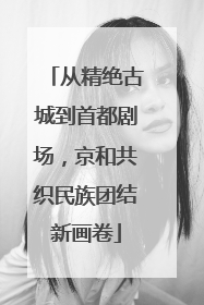 从精绝古城到首都剧场，京和共织民族团结新画卷