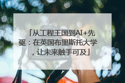 从工程王国到AI+先驱：在英国布里斯托大学，让未来触手可及