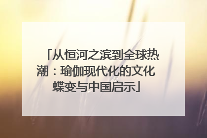 从恒河之滨到全球热潮：瑜伽现代化的文化蝶变与中国启示