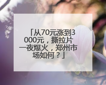 从70元涨到3000元，撕拉片一夜爆火，郑州市场如何？
