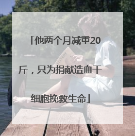他两个月减重20斤，只为捐献造血干细胞挽救生命
